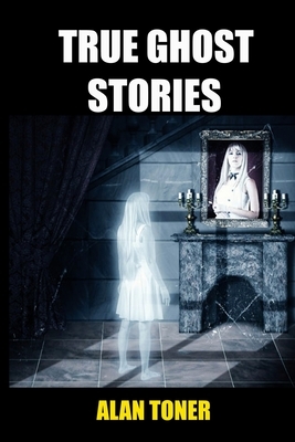 True Ghost Stories by Alan Toner