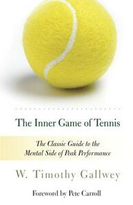The Inner Game of Tennis: The Classic Guide to the Mental Side of Peak Performance by W. Timothy Gallwey