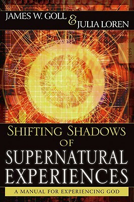 Shifting Shadows of Supernatural Experiences: A Manual to Experiencing God by Julia Loren, James Goll