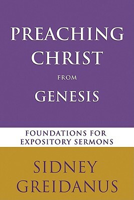 Preaching Christ from the Genesis: Foundations for Expository Sermons by Sidney Greidanus