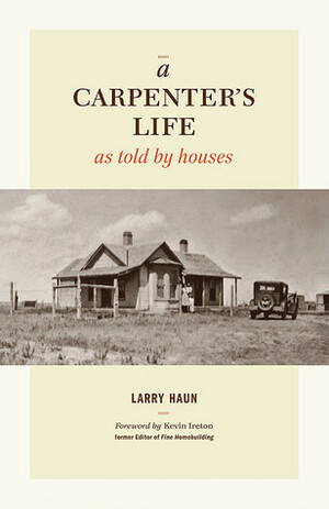 A Carpenter's Life as Told by Houses by Larry Haun, Kevin Ireton