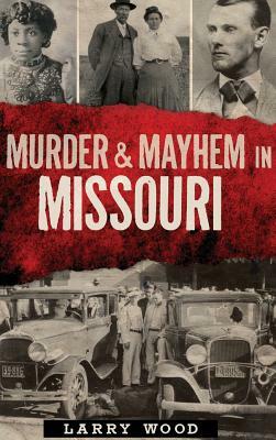 Murder & Mayhem in Missouri by Larry Wood