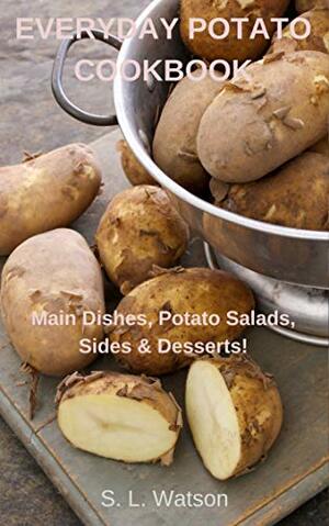 Everyday Potato Cookbook: Main Dishes, Potato Salads, Sides & Desserts! (Southern Cooking Recipes) by S.L. Watson