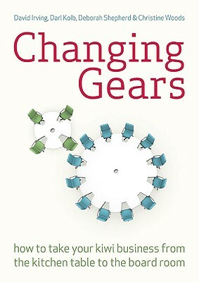 Changing Gears: How to Take Your Kiwi Business from the Kitchen Table to the Board Room by Deborah Shepherd, Darl Kolb, David Irving