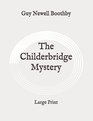 The Childerbridge Mystery: Large Print by Guy Newell Boothby