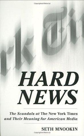 Hard News: The Scandals at The New York Times and Their Meaning for American Media by Seth Mnookin, Seth Mnookin