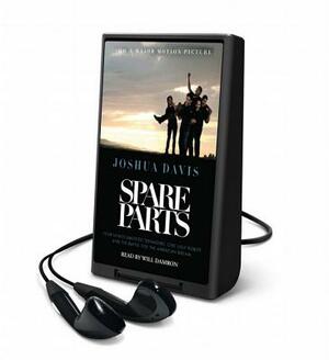 Spare Parts: Four Mexican Teenagers, One Ugly Robot, and the Battle for the American Dream by Joshua Davis