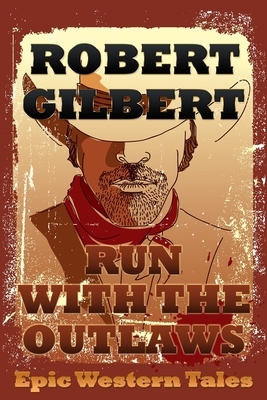 Run with the Outlaws: Epic Western Tales by Robert Gilbert