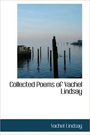 Collected Poems of Vachel Lindsay by Vachel Lindsay