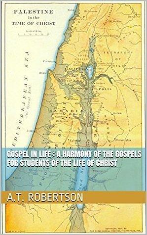 gospel in life : A Harmony of the Gospels for Students of the Life of Christ with illustrated by A.T. Robertson, A.T. Robertson