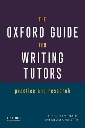 The Oxford Guide for Writing Tutors: Practice and Research by Lauren Fitzgerald, Melissa Ianetta