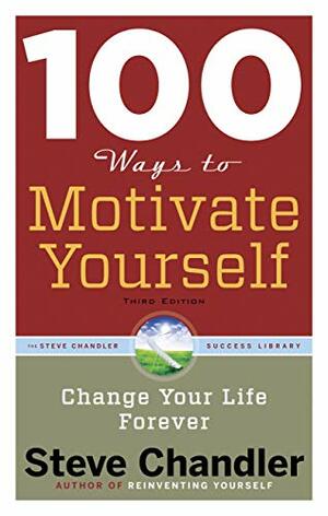 100 Ways To Motivate Yourself: Change Your Life Forever by Steve Chandler