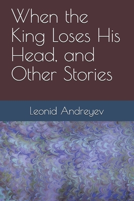 When the King Loses His Head, and Other Stories by Leonid Andreyev