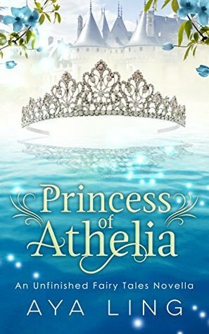 Princess of Athelia: An Unfinished Fairy Tales Novella by Aya Ling