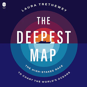 The Deepest Map: The High-Stakes Race to Chart the World's Oceans by Laura Trethewey