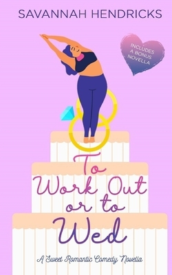 To Work Out or to Wed: A Sweet Romantic Comedy Novella by Savannah Hendricks