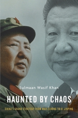 Haunted by Chaos: China's Grand Strategy from Mao Zedong to XI Jinping by Sulmaan Wasif Khan