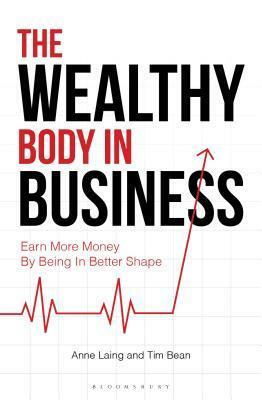 The Wealthy Body In Business: Earn More Money By Being In Better Shape by Anne Laing, Tim Bean