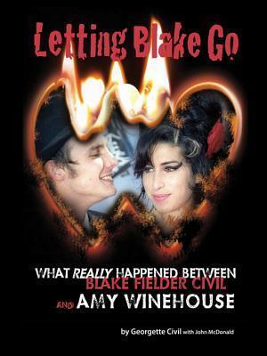 Letting Blake Go: What Really Happened Between Blake Fielder-Civil and Amy Winehouse by John McDonald, Georgette Civil