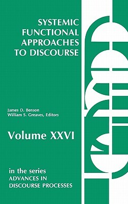 Systemic Functional Approaches to Discourse: Selected Papers from the 12th International Systemic Workshop by James D. Benson, William S. Greaves