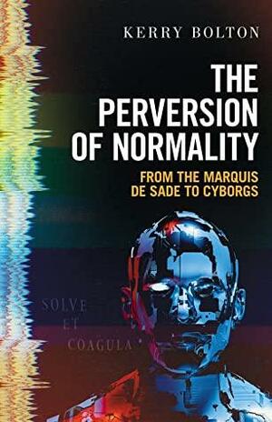 The Perversion of Normality: From the Marquis de Sade to Cyborgs by Kerry R. Bolton