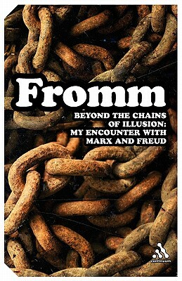 Beyond the Chains of Illusion: My Encounter with Marx and Freud by Erich Fromm