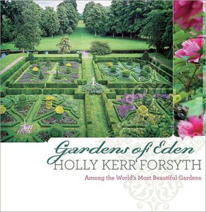 Gardens of Eden: Among the World's Most Beautiful Gardens by Holly Kerr Forsyth