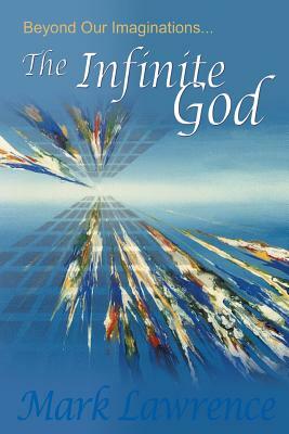Beyond Our Imaginations: The Infinite God by Mark Lawrence