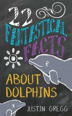 22 Fantastical Facts About Dolphins by Justin Gregg