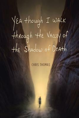 Yea Though I Walk Through the Valley of the Shadow of Death by Chris Thomas