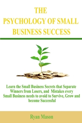 The Psychology of Small Business Success: Learn the Small Business Secrets that Separate Winners from Losers, and Mistakes every Small Business needs by Ryan Mason