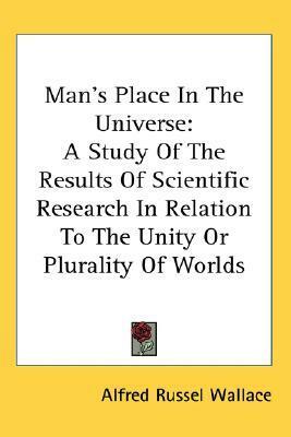 Man's Place In The Universe: A Study Of The Results Of Scientific Research In Relation To The Unity Or Plurality Of Worlds by Alfred Russel Wallace