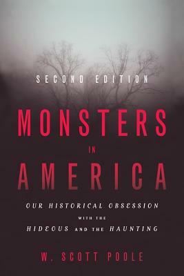 Monsters in America: Our Historical Obsession with the Hideous and the Haunting by W. Scott Poole