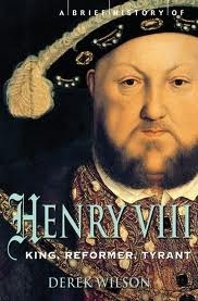 A Brief History of Henry VIII: Reformer and Tyrant by Derek Wilson