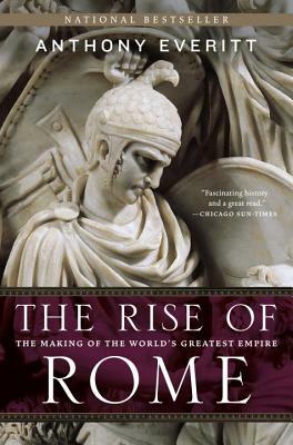 The Rise of Rome: The Making of the World's Greatest Empire by Anthony Everitt