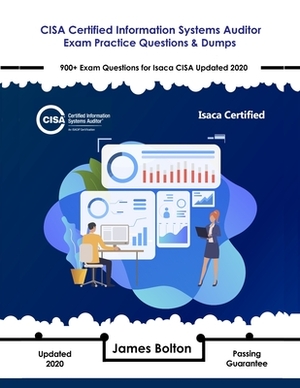 CISA Certified Information Systems Auditor Exam Practice Questions & Dumps: 900+ Exam Questions for Isaca CISA Updated 2020 by James Bolton