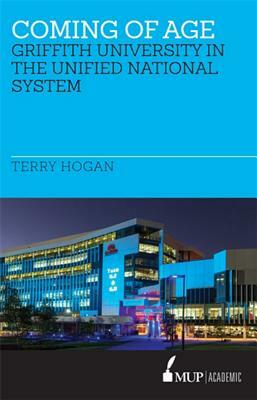 Coming of Age: The Griffith University in the Unified National System of Higher Education 1988-1996. by Terry Hogan