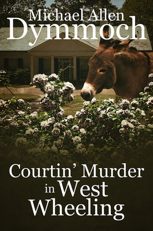 Courtin' Murder in West Wheeling by Michael Allen Dymmoch