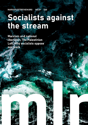 Marxist Left Review #29: Socialists against the stream by Emma Norton, Liz Ross, Omar Hassan, Luke Hocking, Mick Armstrong, Vashti Fox, Jasmine Duff, Jordan Humphreys