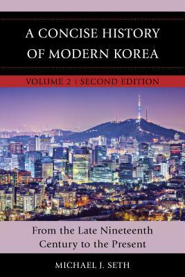 A Concise History of Modern Korea: From the Late Nineteenth Century to the Present, Volume 2, Second Edition by Michael J. Seth