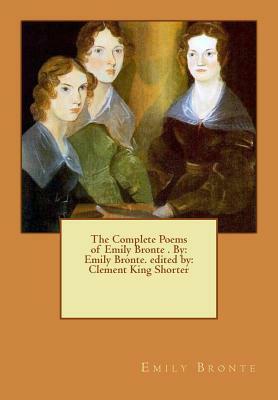The Complete Poems of Emily Bronte . By: Emily Bronte. edited by: Clement King Shorter by Clement King Shorter, Emily Brontë