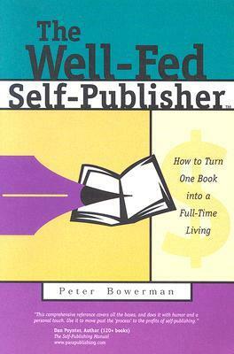 The Well-Fed Self-Publisher: How to Turn One Book Into a Full-Time Living by Peter Bowerman