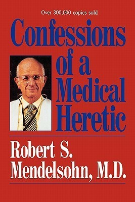 Confessions of a Medical Heretic by Robert S. Mendelsohn