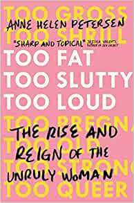 Too Fat, Too Slutty, Too Loud: The Rise and Reign of the Unruly Woman by Anne Helen Petersen