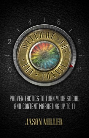 Welcome to the Funnel: Proven Tactics to Turn Your Social and Content Marketing up to 11 by Jason Miller