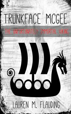 Trunkface McGee: The Unfortunately Immortal Viking by Lauren M. Flauding