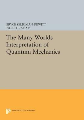 The Many Worlds Interpretation Of Quantum Mechanics by Bryce S. DeWitt