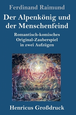 Der Alpenkönig und der Menschenfeind (Großdruck): Romantisch-komisches Original-Zauberspiel in zwei Aufzügen by Ferdinand Raimund