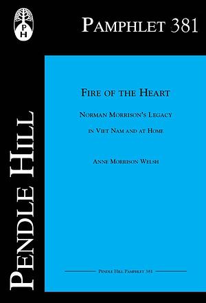 Fire of the Heart: Norman Morrison’s Legacy in Viet Nam and at Home by Anne Morrison Welsh