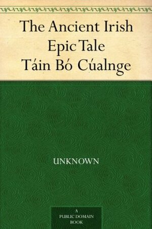 The Ancient Irish Epic Tale Táin Bó Cúalnge by Joseph Dunn, Anonymous